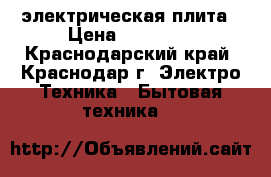 электрическая плита › Цена ­ 12 000 - Краснодарский край, Краснодар г. Электро-Техника » Бытовая техника   